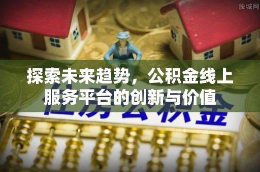 池州探索未来趋势，公积金线上服务平台的创新与价值