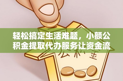 池州轻松搞定生活难题，小额公积金提取代办服务让资金流转更便捷