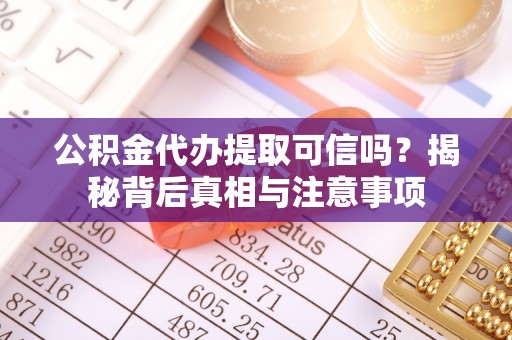 池州公积金代办提取可信吗？揭秘背后真相与注意事项