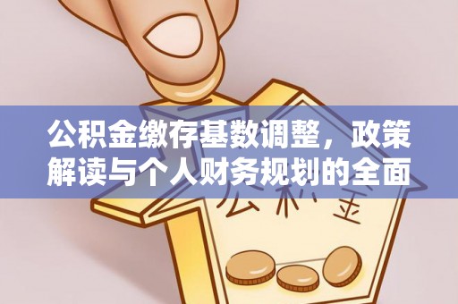 池州公积金缴存基数调整，政策解读与个人财务规划的全面分析