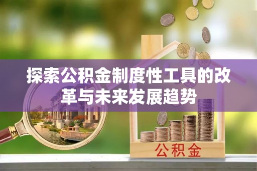 池州探索公积金制度性工具的改革与未来发展趋势
