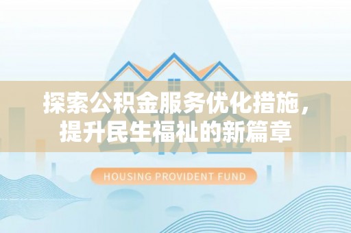 池州探索公积金服务优化措施，提升民生福祉的新篇章
