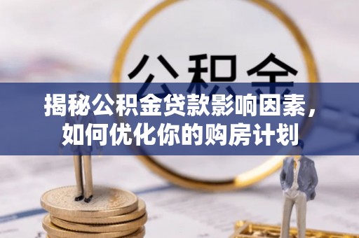 池州揭秘公积金贷款影响因素，如何优化你的购房计划
