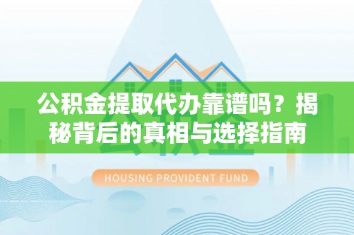 池州公积金提取代办靠谱吗？揭秘背后的真相与选择指南