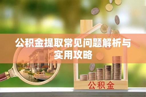 池州公积金提取常见问题解析与实用攻略
