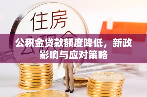 池州公积金贷款额度降低，新政影响与应对策略
