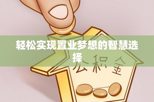 池州轻松实现置业梦想的智慧选择