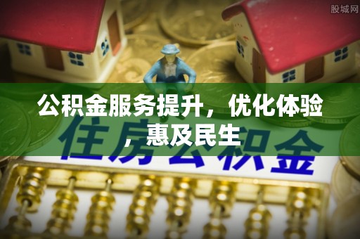 池州公积金服务提升，优化体验，惠及民生