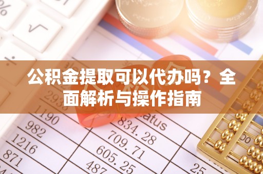 池州公积金提取可以代办吗？全面解析与操作指南