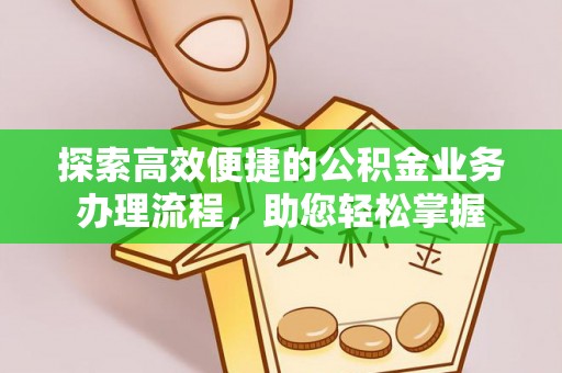 池州探索高效便捷的公积金业务办理流程，助您轻松掌握