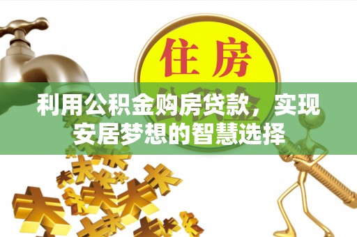 池州利用公积金购房贷款，实现安居梦想的智慧选择
