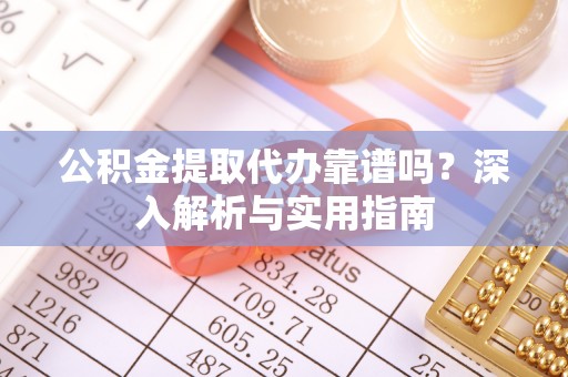 池州公积金提取代办靠谱吗？深入解析与实用指南