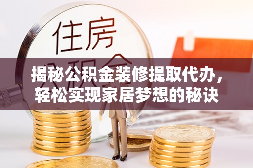池州揭秘公积金装修提取代办，轻松实现家居梦想的秘诀