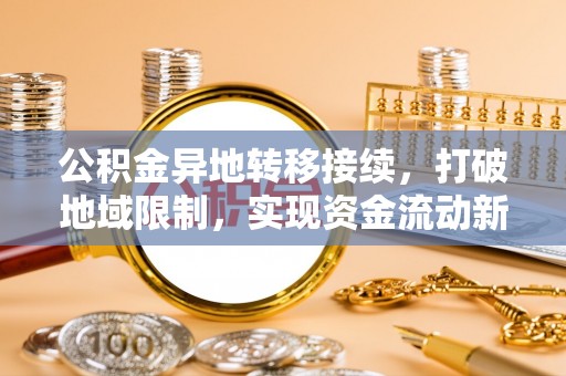 池州公积金异地转移接续，打破地域限制，实现资金流动新纪元