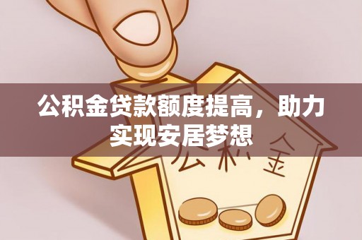 池州公积金贷款额度提高，助力实现安居梦想