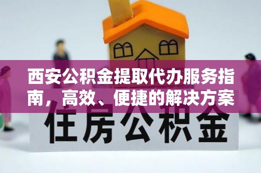 池州西安公积金提取代办服务指南，高效、便捷的解决方案
