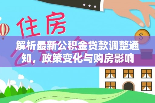池州解析最新公积金贷款调整通知，政策变化与购房影响