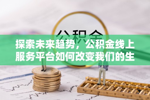 池州探索未来趋势，公积金线上服务平台如何改变我们的生活