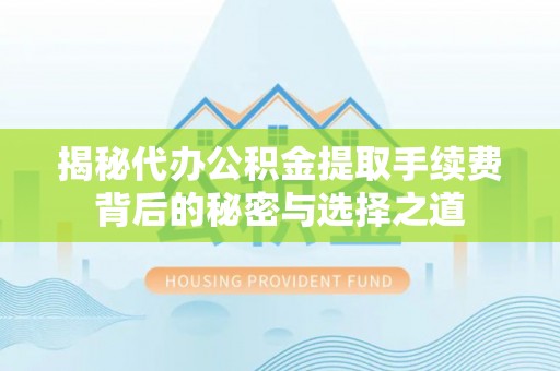 池州揭秘代办公积金提取手续费背后的秘密与选择之道