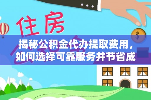 池州揭秘公积金代办提取费用，如何选择可靠服务并节省成本
