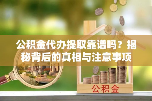 池州公积金代办提取靠谱吗？揭秘背后的真相与注意事项