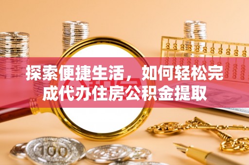 池州探索便捷生活，如何轻松完成代办住房公积金提取