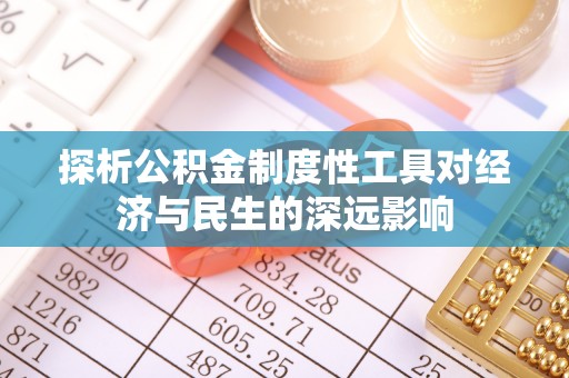 池州探析公积金制度性工具对经济与民生的深远影响