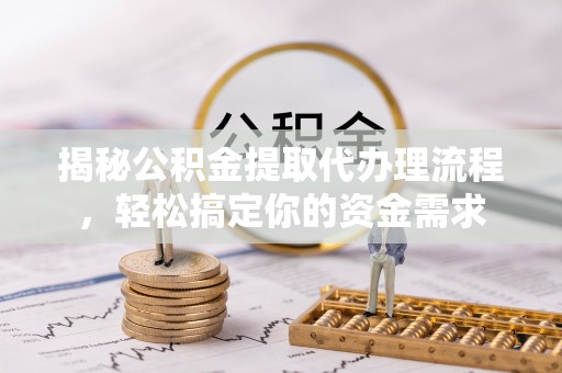 池州揭秘公积金提取代办理流程，轻松搞定你的资金需求