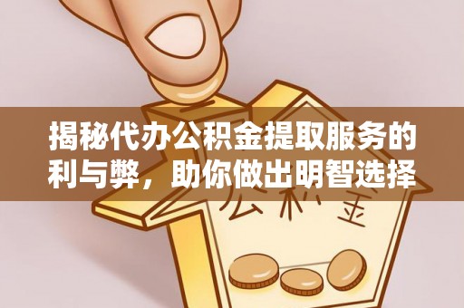 池州揭秘代办公积金提取服务的利与弊，助你做出明智选择