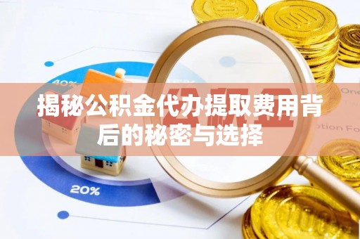 池州揭秘公积金代办提取费用背后的秘密与选择