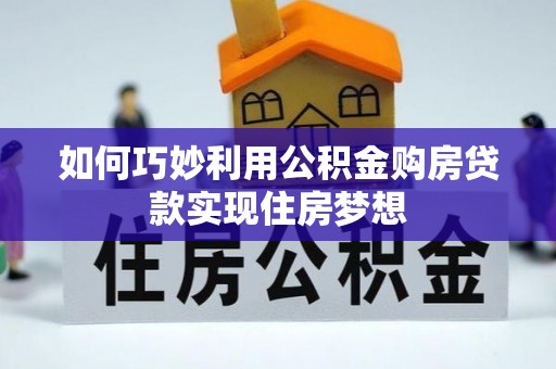池州如何巧妙利用公积金购房贷款实现住房梦想