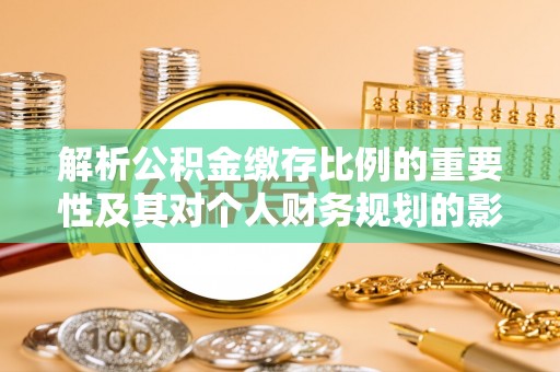 池州解析公积金缴存比例的重要性及其对个人财务规划的影响
