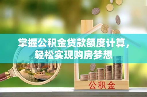 池州掌握公积金贷款额度计算，轻松实现购房梦想