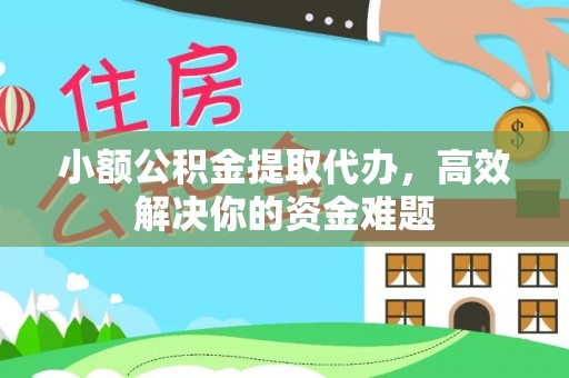 池州小额公积金提取代办，高效解决你的资金难题