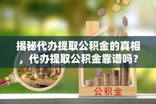 池州揭秘代办提取公积金的真相，代办提取公积金靠谱吗？