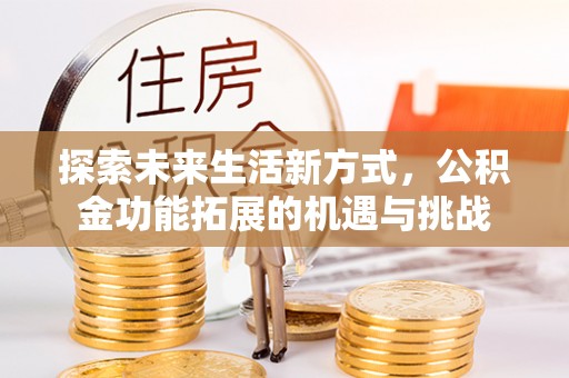 池州探索未来生活新方式，公积金功能拓展的机遇与挑战