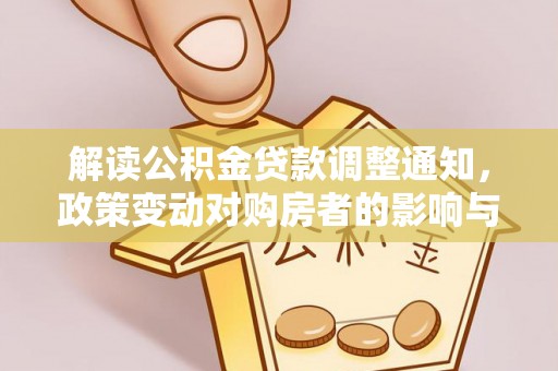 池州解读公积金贷款调整通知，政策变动对购房者的影响与应对策略