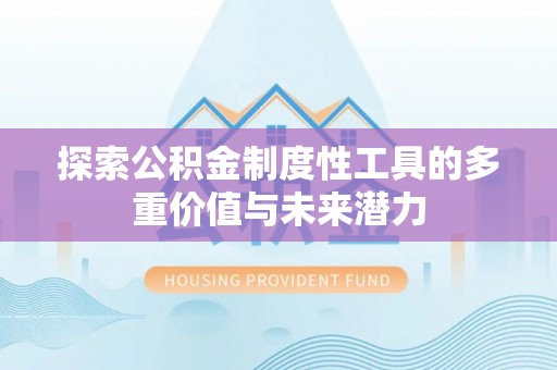 池州探索公积金制度性工具的多重价值与未来潜力