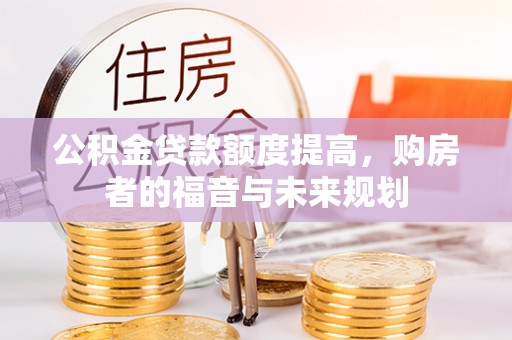 池州公积金贷款额度提高，购房者的福音与未来规划