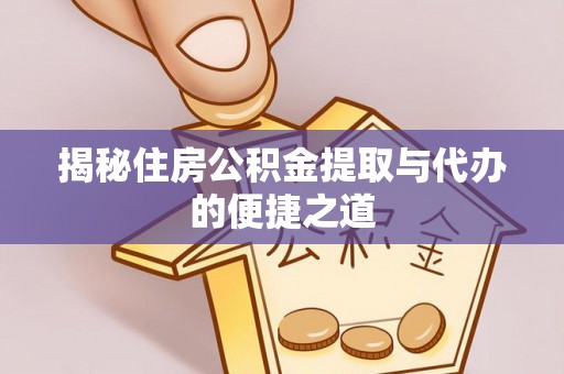 池州揭秘住房公积金提取与代办的便捷之道