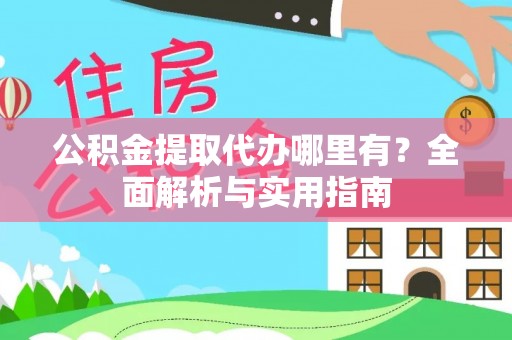 池州公积金提取代办哪里有？全面解析与实用指南