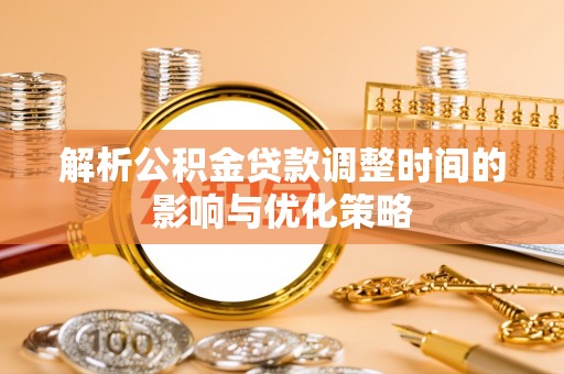 池州解析公积金贷款调整时间的影响与优化策略