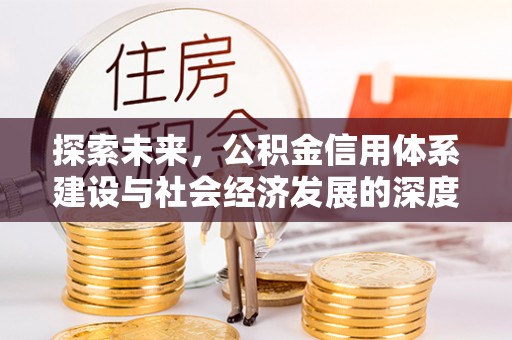 池州探索未来，公积金信用体系建设与社会经济发展的深度融合