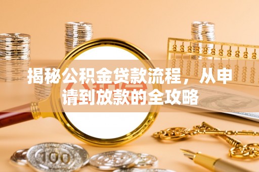 池州揭秘公积金贷款流程，从申请到放款的全攻略