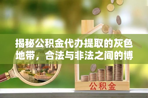 池州揭秘公积金代办提取的灰色地带，合法与非法之间的博弈