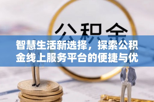 池州智慧生活新选择，探索公积金线上服务平台的便捷与优势