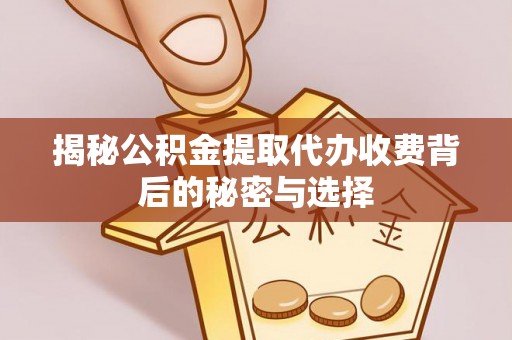 池州揭秘公积金提取代办收费背后的秘密与选择