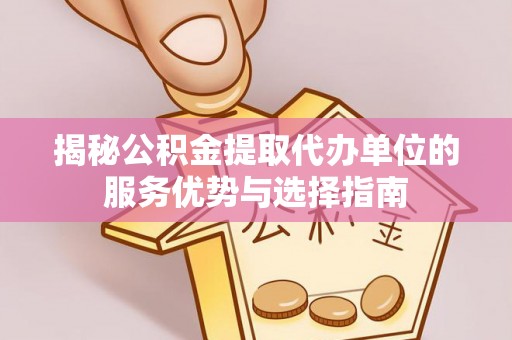池州揭秘公积金提取代办单位的服务优势与选择指南