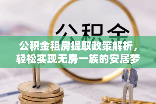 池州公积金租房提取政策解析，轻松实现无房一族的安居梦想