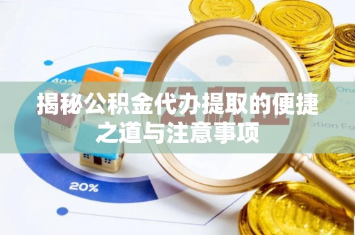 池州揭秘公积金代办提取的便捷之道与注意事项